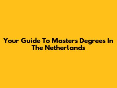 Your Guide To Master's Degrees In The Netherlands