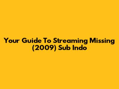 Your Guide To Streaming Missing (2009) Sub Indo
