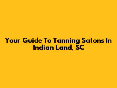 Your Guide To Tanning Salons In Indian Land, SC