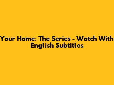 Your Home: The Series - Watch With English Subtitles