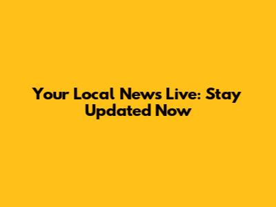 Your Local News Live: Stay Updated Now
