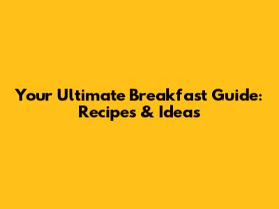 Your Ultimate Breakfast Guide: Recipes & Ideas