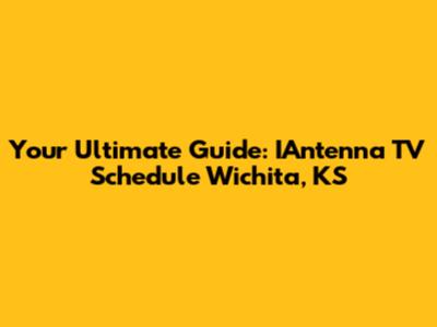 Your Ultimate Guide: IAntenna TV Schedule Wichita, KS