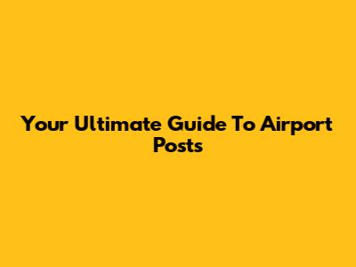 Your Ultimate Guide To Airport Posts
