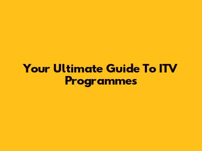 Your Ultimate Guide To ITV Programmes