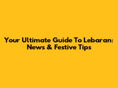 Your Ultimate Guide To Lebaran: News & Festive Tips