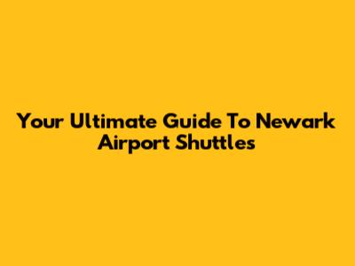 Your Ultimate Guide To Newark Airport Shuttles