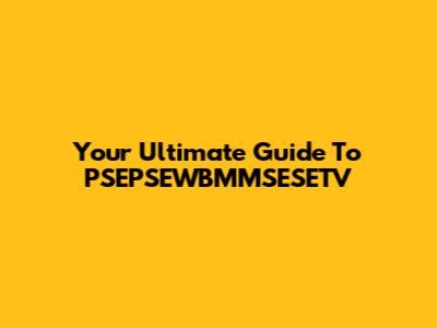 Your Ultimate Guide To PSEPSEWBMMSESETV
