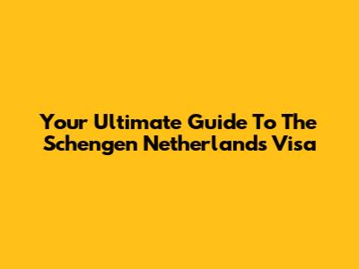 Your Ultimate Guide To The Schengen Netherlands Visa