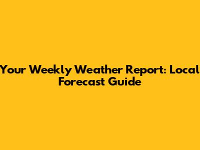 Your Weekly Weather Report: Local Forecast Guide