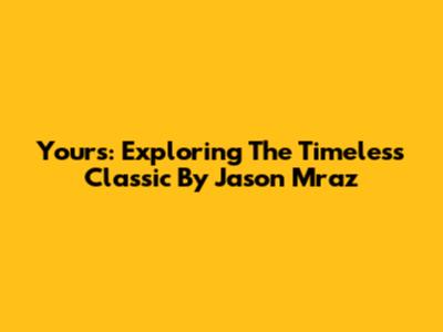 Yours: Exploring The Timeless Classic By Jason Mraz