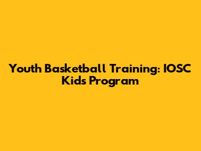 Youth Basketball Training: IOSC Kids' Program