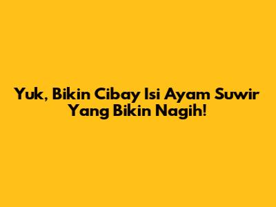 Yuk, Bikin Cibay Isi Ayam Suwir Yang Bikin Nagih!