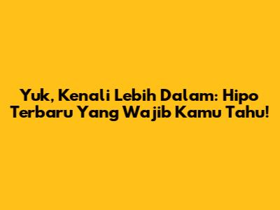 Yuk, Kenali Lebih Dalam: Hipo Terbaru Yang Wajib Kamu Tahu!
