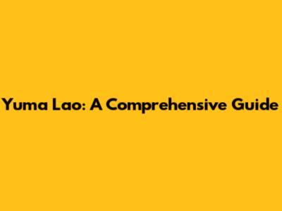Yuma Lao: A Comprehensive Guide