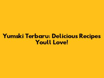 Yumski Terbaru: Delicious Recipes You'll Love!