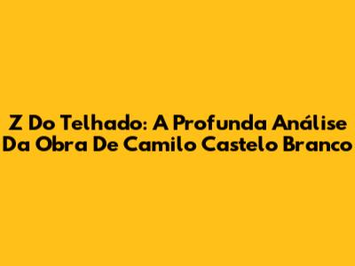 Z Do Telhado: A Profunda Análise Da Obra De Camilo Castelo Branco