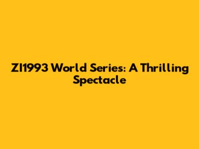 ZI1993 World Series: A Thrilling Spectacle