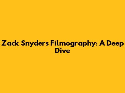 Zack Snyder's Filmography: A Deep Dive