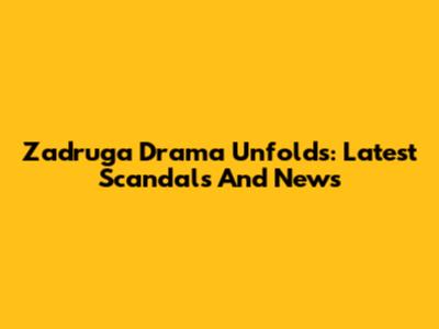 Zadruga Drama Unfolds: Latest Scandals And News