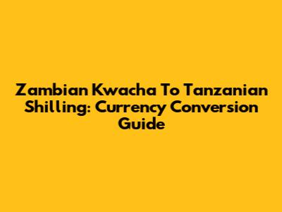 Zambian Kwacha To Tanzanian Shilling: Currency Conversion Guide