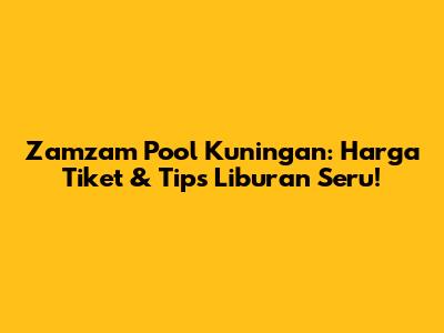 Zamzam Pool Kuningan: Harga Tiket & Tips Liburan Seru!