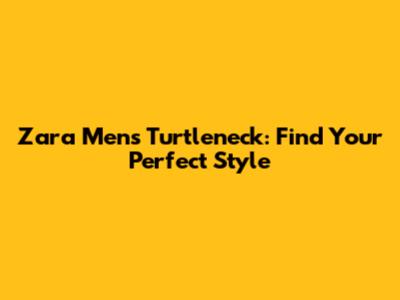 Zara Men's Turtleneck: Find Your Perfect Style