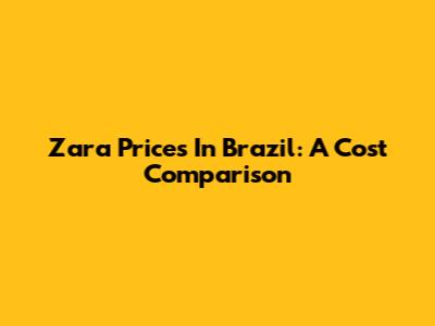 Zara Prices In Brazil: A Cost Comparison