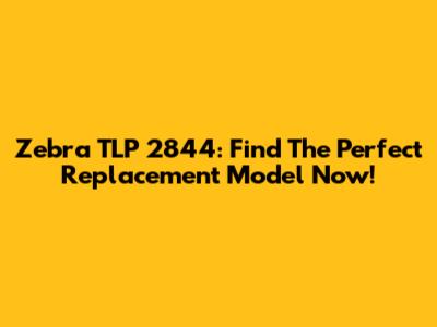 Zebra TLP 2844: Find The Perfect Replacement Model Now!