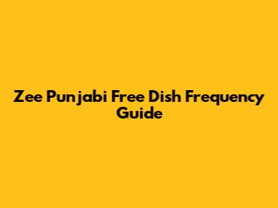 Zee Punjabi Free Dish Frequency Guide