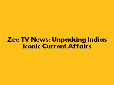 Zee TV News: Unpacking India's Iconic Current Affairs