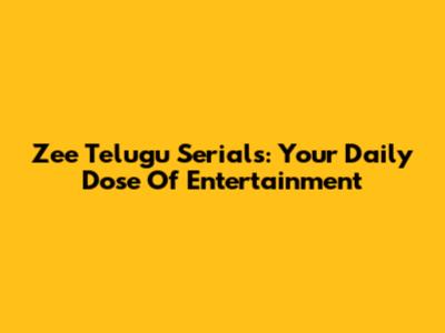 Zee Telugu Serials: Your Daily Dose Of Entertainment