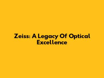 Zeiss: A Legacy Of Optical Excellence