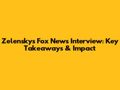Zelensky's Fox News Interview: Key Takeaways & Impact