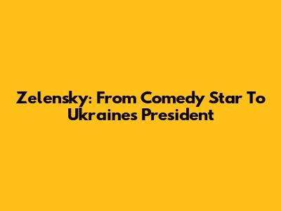 Zelensky: From Comedy Star To Ukraine's President