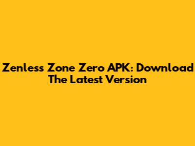 Zenless Zone Zero APK: Download The Latest Version