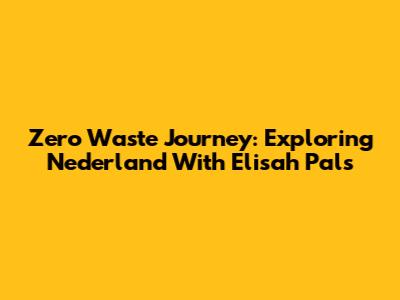Zero Waste Journey: Exploring Nederland With Elisah Pals
