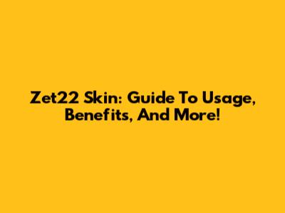 Zet22 Skin: Guide To Usage, Benefits, And More!
