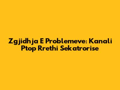 Zgjidhja E Problemeve: Kanali Ptop Rrethi Sekatrorise