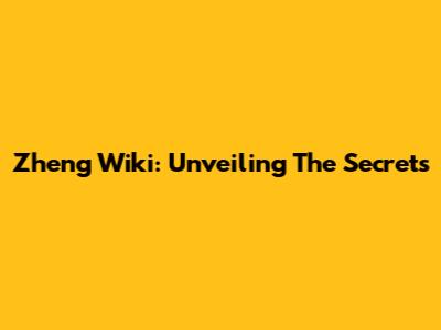 Zheng Wiki: Unveiling The Secrets
