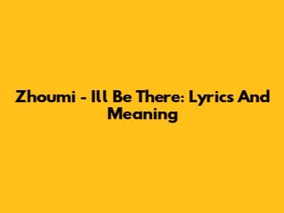 Zhoumi - I'll Be There: Lyrics And Meaning