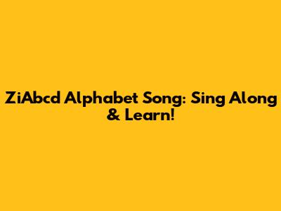 ZiAbcd Alphabet Song: Sing Along & Learn!