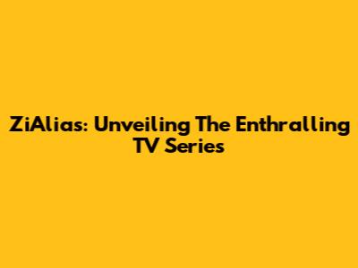ZiAlias: Unveiling The Enthralling TV Series