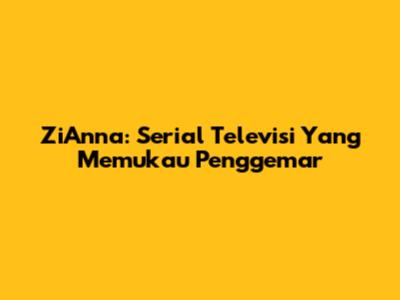 ZiAnna: Serial Televisi Yang Memukau Penggemar