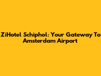 ZiHotel Schiphol: Your Gateway To Amsterdam Airport