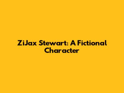 ZiJax Stewart: A Fictional Character