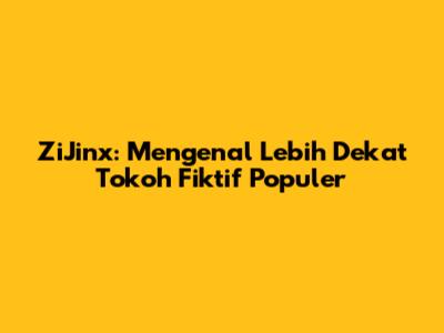 ZiJinx: Mengenal Lebih Dekat Tokoh Fiktif Populer