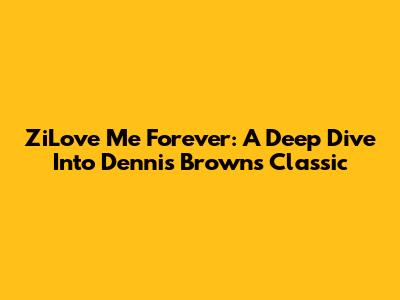 ZiLove Me Forever: A Deep Dive Into Dennis Brown's Classic
