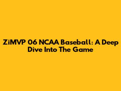 ZiMVP 06 NCAA Baseball: A Deep Dive Into The Game