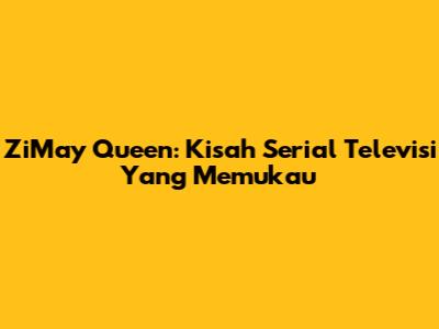 ZiMay Queen: Kisah Serial Televisi Yang Memukau